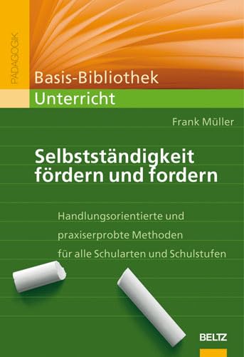 Selbstständigkeit fördern und fordern: Handlungsorientierte und praxiserprobte Methoden für alle Schularten und Schulstufen - Frank Müller