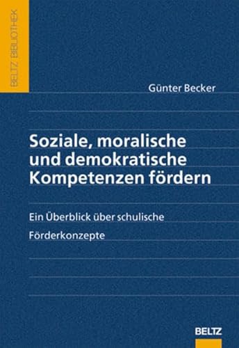 Soziale, moralische und demokratische Kompetenzen fördern: Ein Überblick über schulische Förderkonzepte (Beltz Bibliothek) - Günter Becker