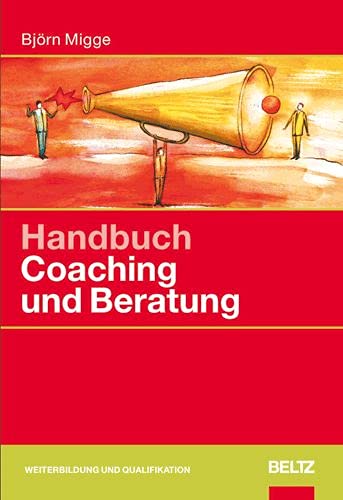 Handbuch Coaching und Beratung: Wirkungsvolle Modelle, kommentierte Falldarstellungen, zahlreiche Übungen (Beltz Weiterbildung) - Migge, Björn