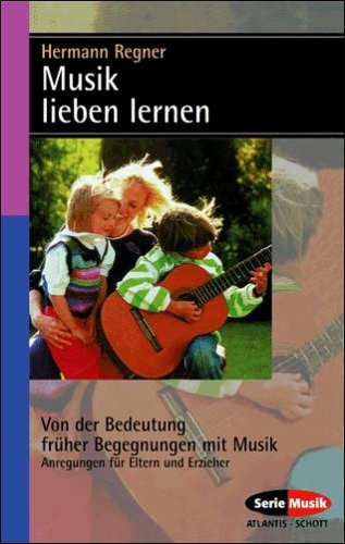 Musik lieben lernen: Von der Bedeutung früher Begegnungen mit Musik, Ratgeber für Eltern und Erzieherinnen - Regner, Hermann