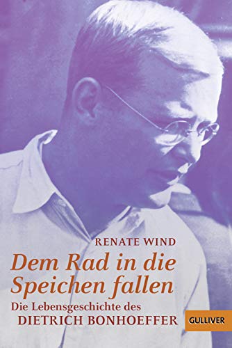 Dem Rad in die Speichen fallen : die Lebensgeschichte des Dietrich Bonhoeffer / Renate Wind - Wind, Renate