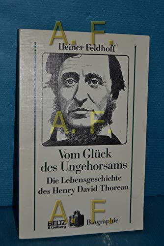 Vom Glück des Ungehorsams : die Lebensgeschichte des Henry David Thoreau. Heiner Feldhoff / Biographie - Feldhoff, Heiner (Verfasser)