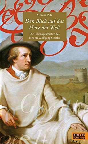 9783407810441: Den Blick auf das Herz der Welt: Die Lebensgeschichte des Johann Wolfgang Goethe