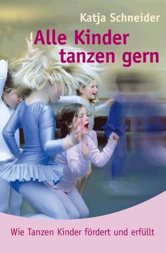 Alle Kinder tanzen gern: Wie Tanzen Kinder fördert und erfüllt - Katja Schneider