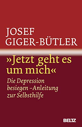 Jetzt geht es um mich«: Die Depression besiegen - Anleitung zur Selbsthilfe - Giger-Bütler, Josef