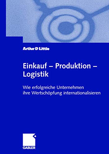 Einkauf - Produktion - Logistik : wie erfolgreiche Unternehmen ihre Wertschöpfung internationalisieren. - Little, Arthur D.