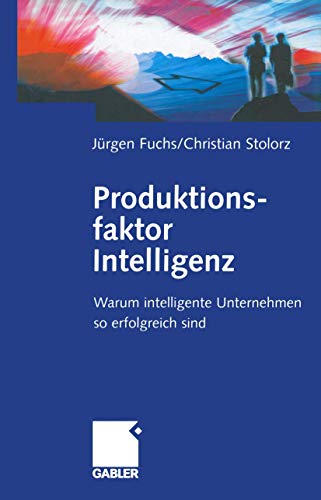 Produktionsfaktor Intelligenz. Warum intelligente Unternehmen so erfolgreich sind. Vom Autor Jürg...