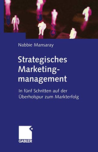 Strategisches Marketingmanagement - In fünf Schritten auf der Überholspur zum Markterfolg.