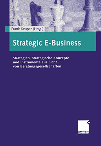 Strategic E-Business. Strategien, strategische Konzepte und Instrumente aus Sicht von Beratungsge...