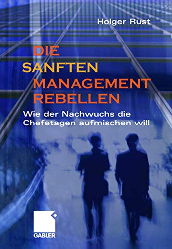 Die sanften Managementrebellen : wie der Nachwuchs die Chefetagen aufmischen will. - Rust, Holger (Verfasser)