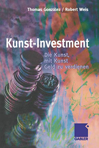 KUNST-INVESTMENT; DIE KUNST, MIT KUNST GELD zu VERDIENEN. German Edition / Deutsche Ausgabe * - Hrsg. v. Thomas Gonzalez u. Robert Weis