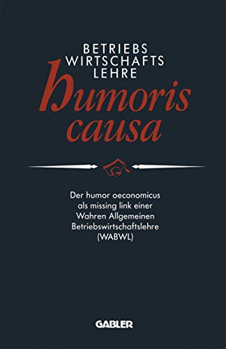 Imagen de archivo de Betriebswirtschaftslehre humoris causa: Der humor oeconomicus als missing link einer Wahren Allgemeinen Betriebswirtschaftslehre (WABWL) a la venta por Pensees Bookshop