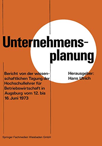 Unternehmensplanung: Bericht von der wissenschaftlichen Tagung der Hochschullehrer fÃ¼r Betriebswirtschaft in Augsburg vom 12. 6. bis 16. 6. 1973 (German Edition) (9783409342315) by Ulrich, Hans