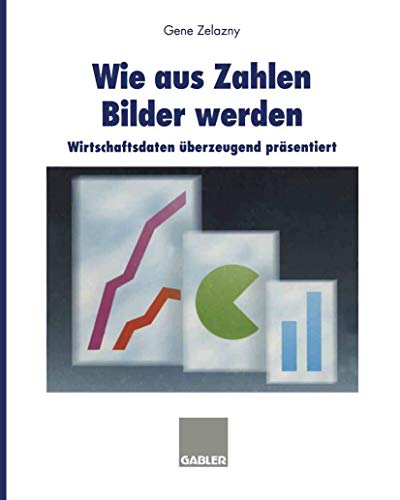 Wie aus Zahlen Bilder werden: Wirtschaftsdaten Ã¼berzeugend prÃ¤sentiert (German Edition) (9783409434027) by Zelazny, Gene