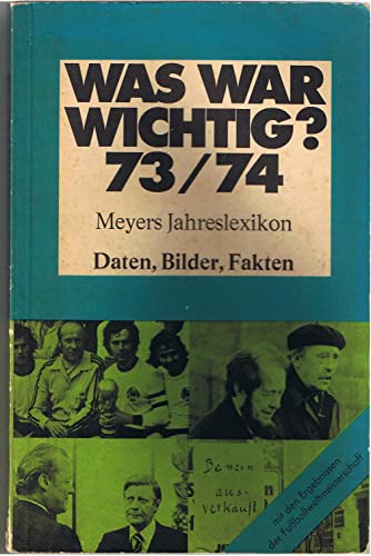 Was war wichtig? 73/74. Meyers Jahreslexikon 1973/74. 1.7.1973 - 30.6.1974. Daten, Bilder, Fakten. Mit den Ergebnissen der Fußballweltmeisterschaft 1974. TB - Bibliographisches Institut Mannheim