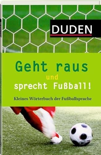 Geht raus und sprecht Fußball!: Kleines Wörterbuch der Fußballsprache (Duden Sprachwissen)