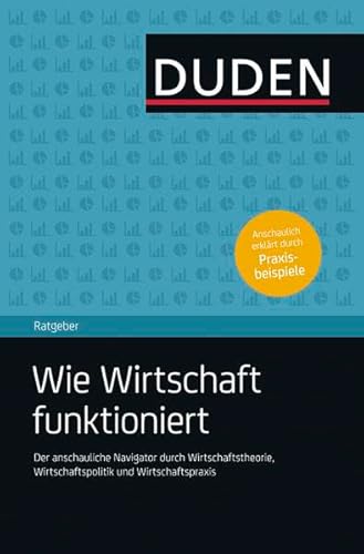 9783411742929: Duden Ratgeber - Wie Wirtschaft funktioniert: Der anschauliche Navigator durch Wirtschaftstheorie, Wirtschaftspolitik und Wirtschaftspraxis