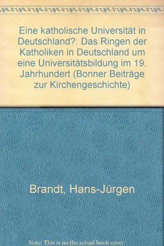 Eine katholische UniversitaÌˆt in Deutschland?: Das Ringen der Katholiken in Deutschland um eine UniversitaÌˆtsbildung im 19. Jahrhundert (Bonner BeitraÌˆge zur Kirchengeschichte) (German Edition) (9783412004804) by Brandt, Hans JuÌˆrgen