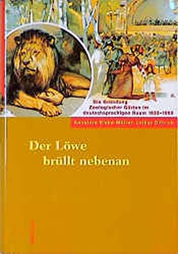 Beispielbild fr Der Lwe brllt nebenan : Die Grndung Zoologischer Grten im deutschsprachigen Raum 1833-1869 zum Verkauf von Buchpark