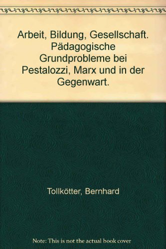 Arbeit, Bildung, Gesellschaft. Pädagogische Grundprobleme bei Pestalozzi, Marx und in der Gegenwart,