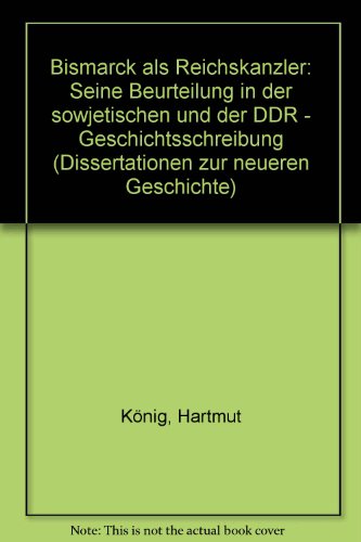 Bismarck als Reichskanzler: Seine Beurteilung in d. sowjet. u. d. DDR-Geschichtsschreibung (Dissertationen zur neueren Geschichte ; 3) (German Edition) (9783412020774) by KoÌˆnig, Hartmut