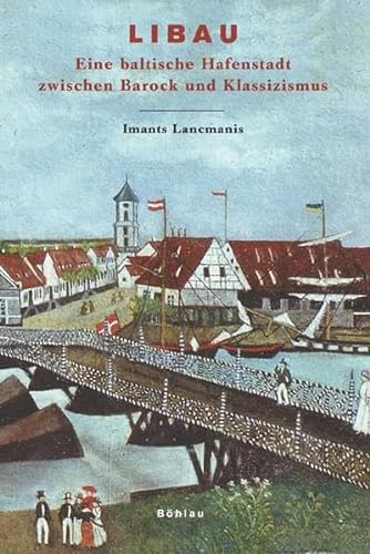 Libau: Eine baltische Hafenstadt zwischen Barock und Klassizismus (Das Baltikum in Geschichte und Gegenwart, Band 3) - Lancmanis, Imants