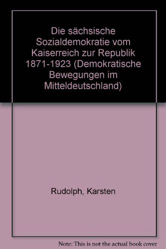 Die sächsische Sozialdemokratie vom Kaiserreich zur Republik ( 1871 - 1923 ). - ( = Demokratische Bewegungen in Mitteldeutschland, Band 1, herausgegeben von Helga Grebing u. a. ). - Rudolph, Karsten