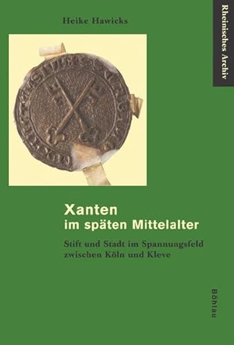 Xanten im späten Mittelalter. Stift und Stadt im Spannungsfeld zwischen Köln und Kleve. - HAWICKS, H.,