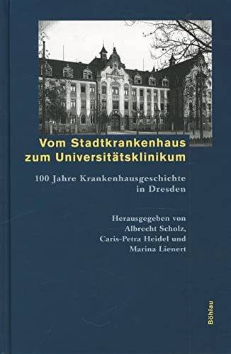 Vom Stadtkrankenhaus zum UniversitÃ¤tsklinikum. 100 Jahre Krankenhausgeschichte in Dresden. (9783412033019) by Ossowski, Leonie; Scholz, Albrecht; Heidel, Caris-Petra; Lienert, Marina