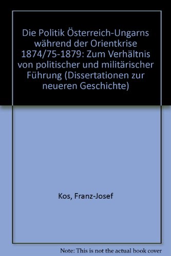 Stock image for Die Politik Osterreich-Ungarns wahrend der Orientkrise 1874/75-1879 Zum Verhaltnis Von Politischer Und Militarischer Fuhrung for sale by DogStar Books