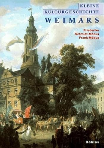 Kleine Kulturgeschichte Weimars. Friederike Schmidt-Möbus & Frank Möbus. Unter Mitarb. von Tobias Dünow - Schmidt-Möbus, Friederike und Frank Möbus