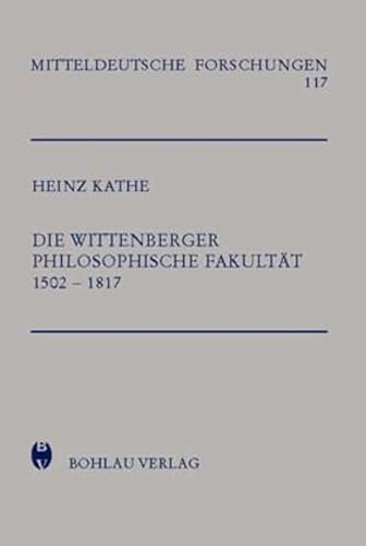 Die Wittenberger Philosophische Fakultät 1502 - 1817. von / Mitteldeutsche Forschungen ; Bd. 117. - Kathe, Heinz
