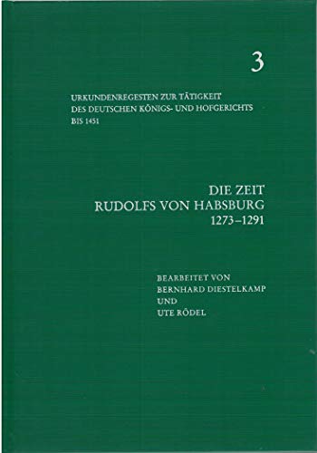 9783412053857: Die Zeit Rudolfs Von Habsburg 1273-1291 (Urkundenregesten Zur Tatigkeit Des Deutschen Konigs Und Hofgerichts Bis 1451, 3)