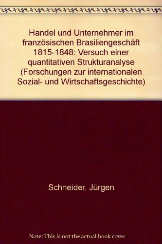 Handel und Unternehmer im franzoÌˆsischen BrasiliengeschaÌˆft 1815-1848: Versuch e. quantitativen Strukturanalyse (Forschungen zur internationalen Sozial- und Wirtschaftsgeschichte) (German Edition) (9783412058753) by Schneider, JuÌˆrgen