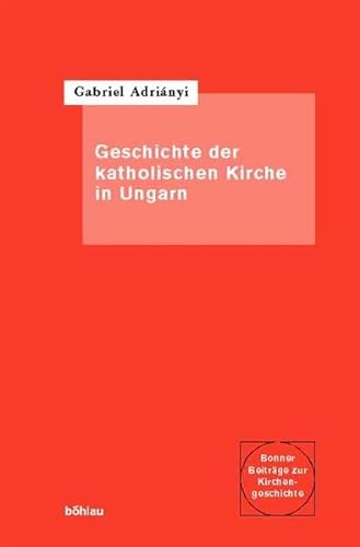 Die Geschichte Der Katholischen Kirche in Ungarn (Bonner Beitrage Zur Kirchengeschichte, 26) (German Edition) (9783412104047) by Adrianyi, Gabriel