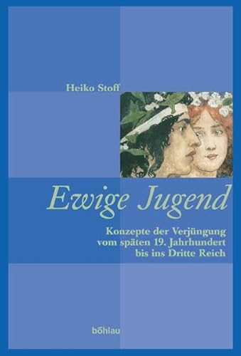 9783412111038: Stoff, H: Ewige Jugend: Konzepte Der Verjungung Vom Spaten 19. Jahrhundert Bis Ins Dritte Reich