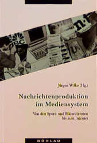 Nachrichtenproduktion im Mediensystem. Von den Sport- und Bilderdiensten bis zum Internet. (9783412123970) by Wilke, JÃ¼rgen