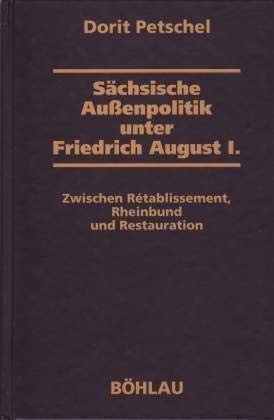 Sächsische Außenpolitik unter Friedrich August I. : zwischen Rétablissement, Rheinbund und Restauration. Dresdner historische Studien ; Bd. 4 - Petschel, Dorit