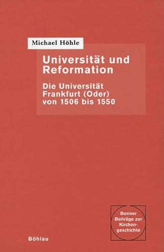 Universität und Reformation. Die Universität Frankfurt (Oder) von 1506 bis 1550 (Bonner Beiträge zur Kirchengeschichte, BBK 25) - Höhle, Michael