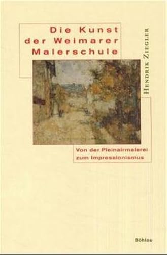 Die Kunst der Weimarer Malerschule. Von der Pleinairmalerei zum Impressionismus. - Ziegler, Hendrik