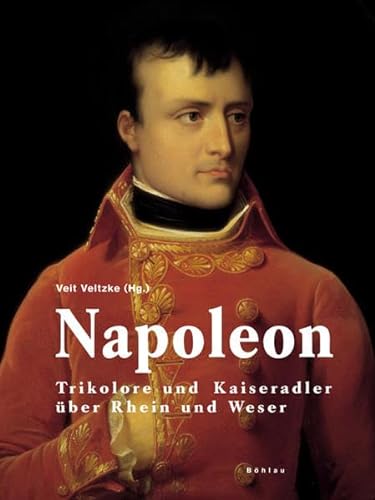 Napoleon: Trikolore und Kaiseradler über Rhein und Weser - Veltzke, Veit, Thomas Kraus Christopher Buchholz u. a.