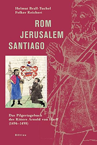 Rom - Jerusalem - Santiago: Das Pilgertagebuch des Ritters Arnold von Harff (1496-1498) : - Brall-Tuchel, Helmut und Folker Reichert