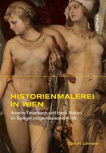 9783412201074: Historienmalerei in Wien: Anselm Feuerbach Und Hans Makart Im Spiegel Zeitgenossischer Kritik: 11 (Studien Zur Kunst, 11)