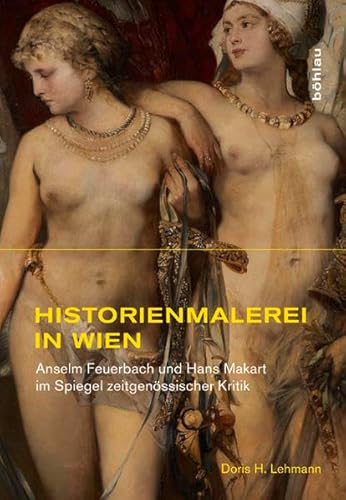 9783412201074: Historienmalerei in Wien: Anselm Feuerbach Und Hans Makart Im Spiegel Zeitgenossischer Kritik: 11 (Studien Zur Kunst)