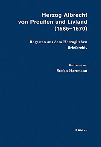 

Herzog Albrecht von Preußen und Livland (1565-1570) : Regesten aus dem Herzoglichen Briefarchiv. Bearbeitet von Stefan Hartmann