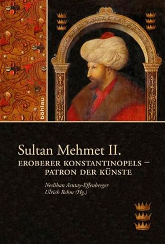 Sultan Mehmet II: Eroberer Konstantinopels - Patron der Künste - Asutay-Effenberger Neslihan, Rehm Ulrich