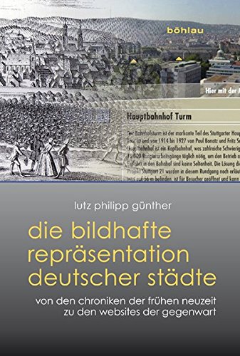Die bildhafte Repräsentation deutscher Städte: Von den Chroniken der Frühen Neuzeit zu den Websites der Gegenwart - Lutz Philipp Günther
