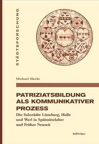 9783412205072: Patriziatsbildung Als Kommunikativer Prozess: Die Salzstadte Luneburg, Halle Und Werl in Spatmittelalter Und Fruher Neuzeit: 79 (Stadteforschung. Reihe A: Darstellungen, 79)