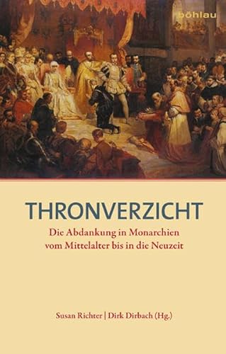 Thronverzicht Die Abdankung in Monarchien vom Mittelalter bis in die Neuzeit - Werner, Eva Maria, Carola Schulze und Sebastian Meurer