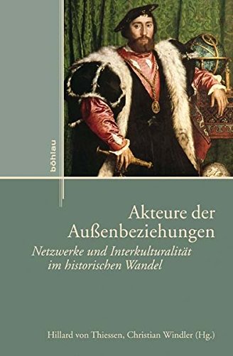 Akteure der Außenbeziehungen : Netzwerke und Interkulturalität im historischen Wandel. - Thiessen, Hillard von und Christian Windler